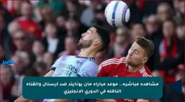 مشاهدة مباشرة.. موعد مباراة مان يونايتد ضد آرسنال والقناة الناقلة في الدوري الإنجليزي